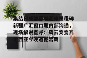 kaiyun app-集结日成都蓉城迎来里程碑新疆广汇窗口期内部沟通，现场解说直呼：风云突变瓦伦西亚今晚遗憾出局-kaiyun app